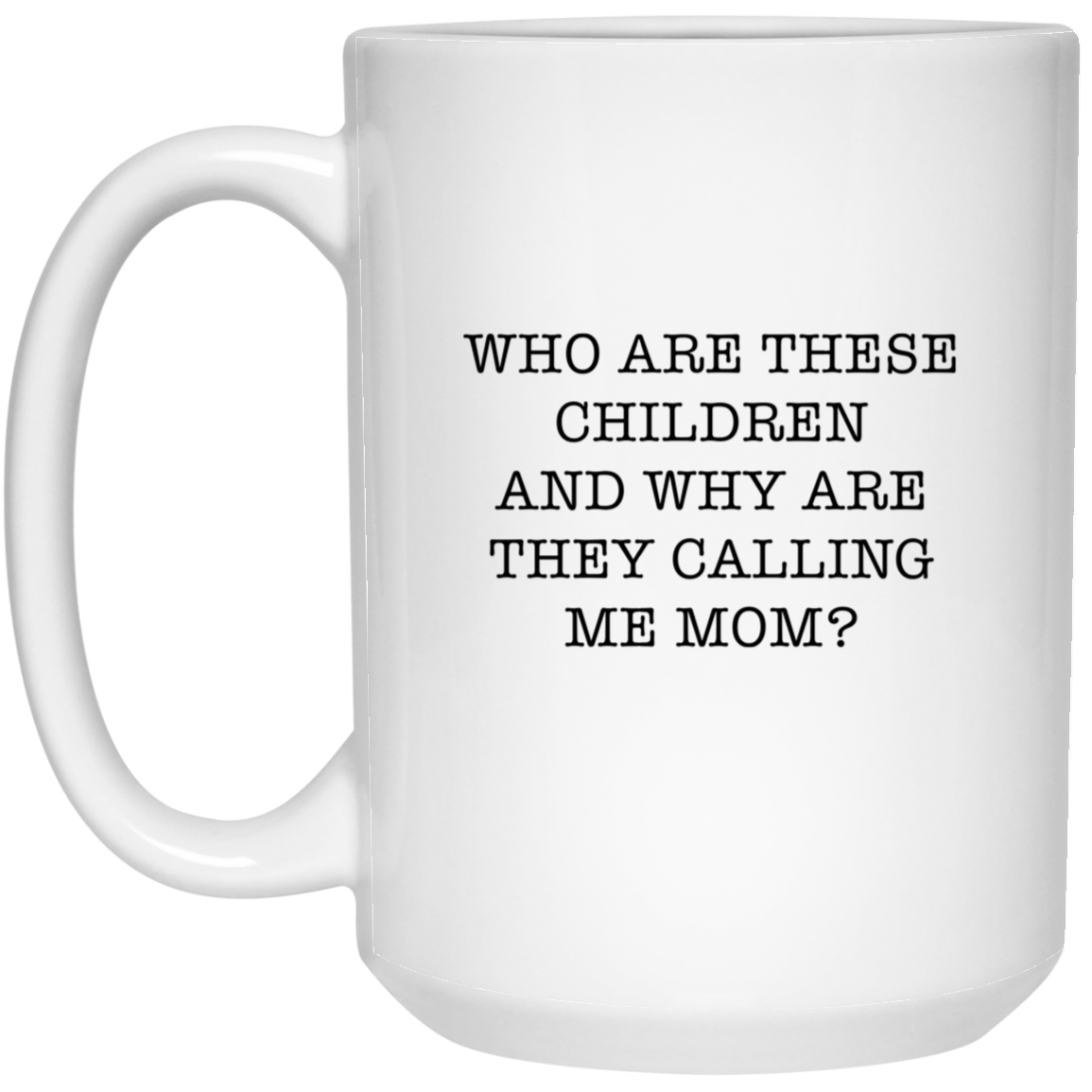 Mom Coffee 15oz Mug, Who Are These Children And Why Are They Calling Me Mom?, Funny Mothers Day For Mommy From Son Daughter