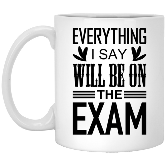 Everything I Say Will Be On The Exam - Funny Teacher Ceramic Coffee Cup
