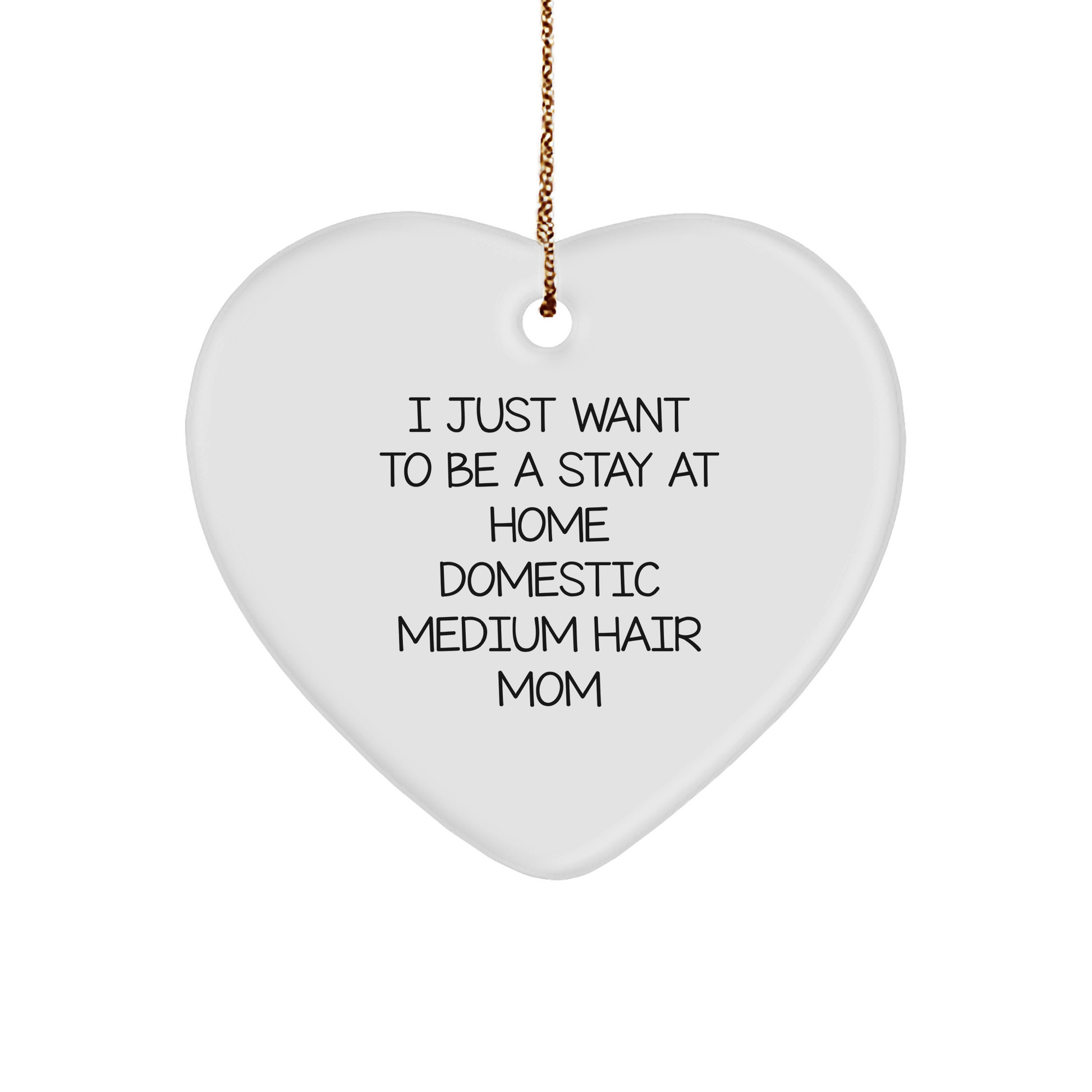Funny Stay At Home Domestic Medium Hair Mom Heart Ornament Gifts for Domestic Medium Hair, 'I Just Want To Be A Stay At Home Domestic Medium Hair Mom' Christmas Decorations from Friends - Image 1
