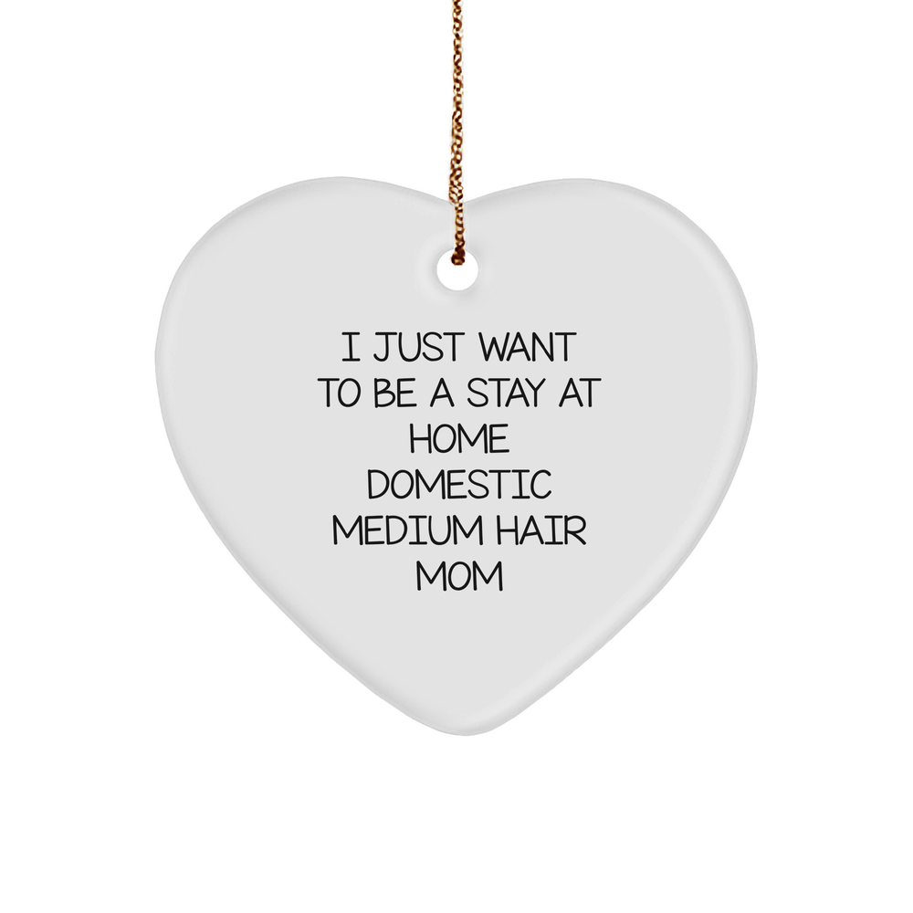 Funny Stay At Home Domestic Medium Hair Mom Heart Ornament Gifts for Domestic Medium Hair, 'I Just Want To Be A Stay At Home Domestic Medium Hair Mom' Christmas Decorations from Friends - Image 1