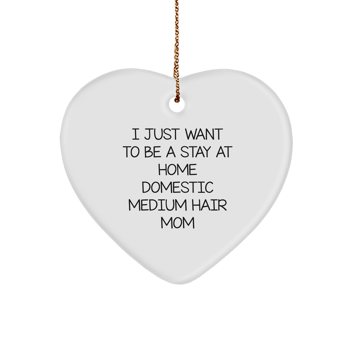 Funny Stay At Home Domestic Medium Hair Mom Heart Ornament Gifts for Domestic Medium Hair, 'I Just Want To Be A Stay At Home Domestic Medium Hair Mom' Christmas Decorations from Friends - Image 1