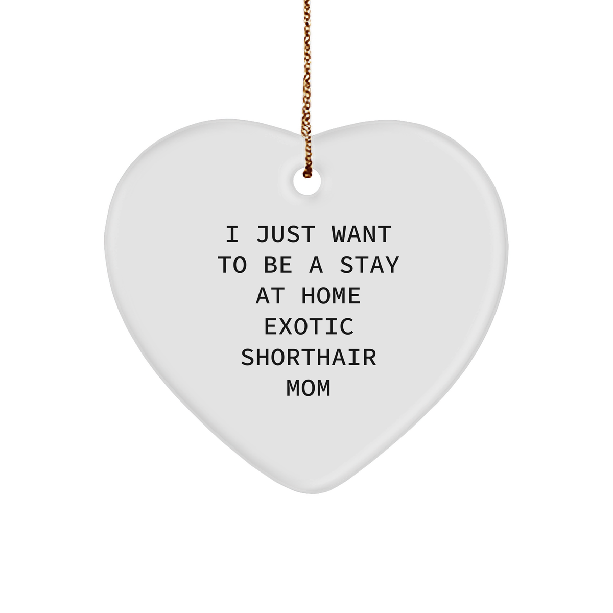 Exotic Shorthair Cat Mom's Funny Gift, Heart Ornament with I Just Want To Be A Stay At Home Exotic Shorthair Mom Quote, Gifts from Family for Exotic Shorthair Cat Lovers at Christmas - Image 1