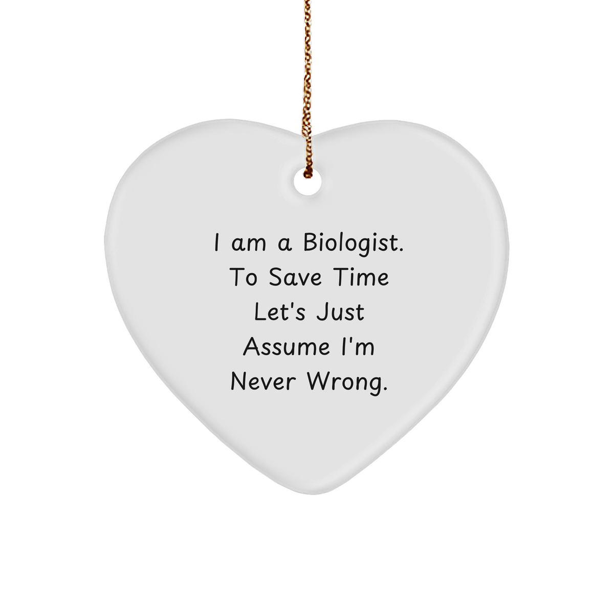 Funny Biologist Gifts from Friends for Biologist Christmas Unique Gifts - I Am A Biologist. To Save Time Let's Just Assume I'm Never Wrong. Heart Ornament - Image 1