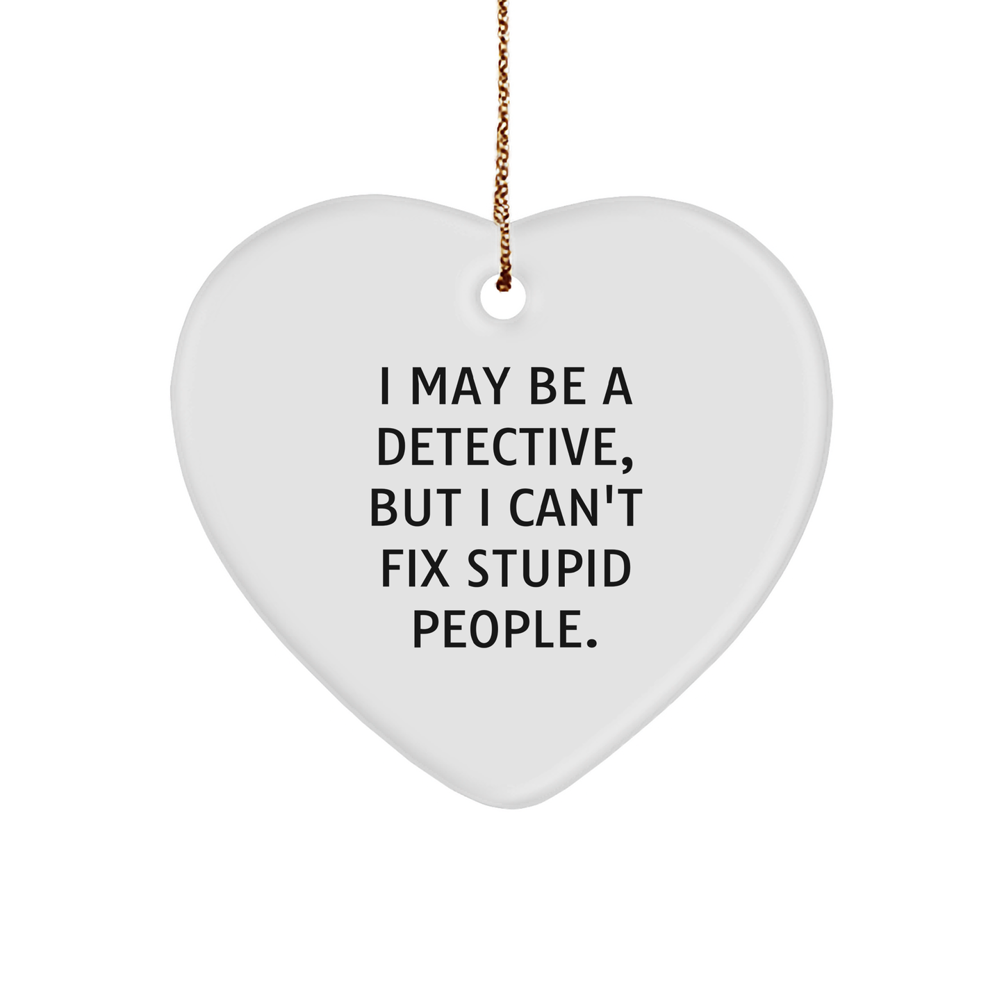 Detective's Heartfelt Christmas Unique Gift, 'I May Be A Detective, But I Can't Fix Stupid People.', Heart Ornament from Men to Detective Friends - Image 1