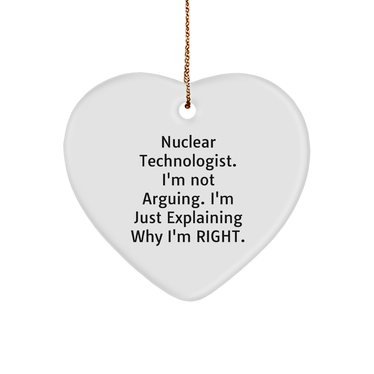 Nuclear Technologist Gifts, Funny Heart Ornament, I'm Not Arguing. I'm Just Explaining Why I'm Right., Christmas Memorable Presents for Men, Friends, Coworkers, Family - Image 1