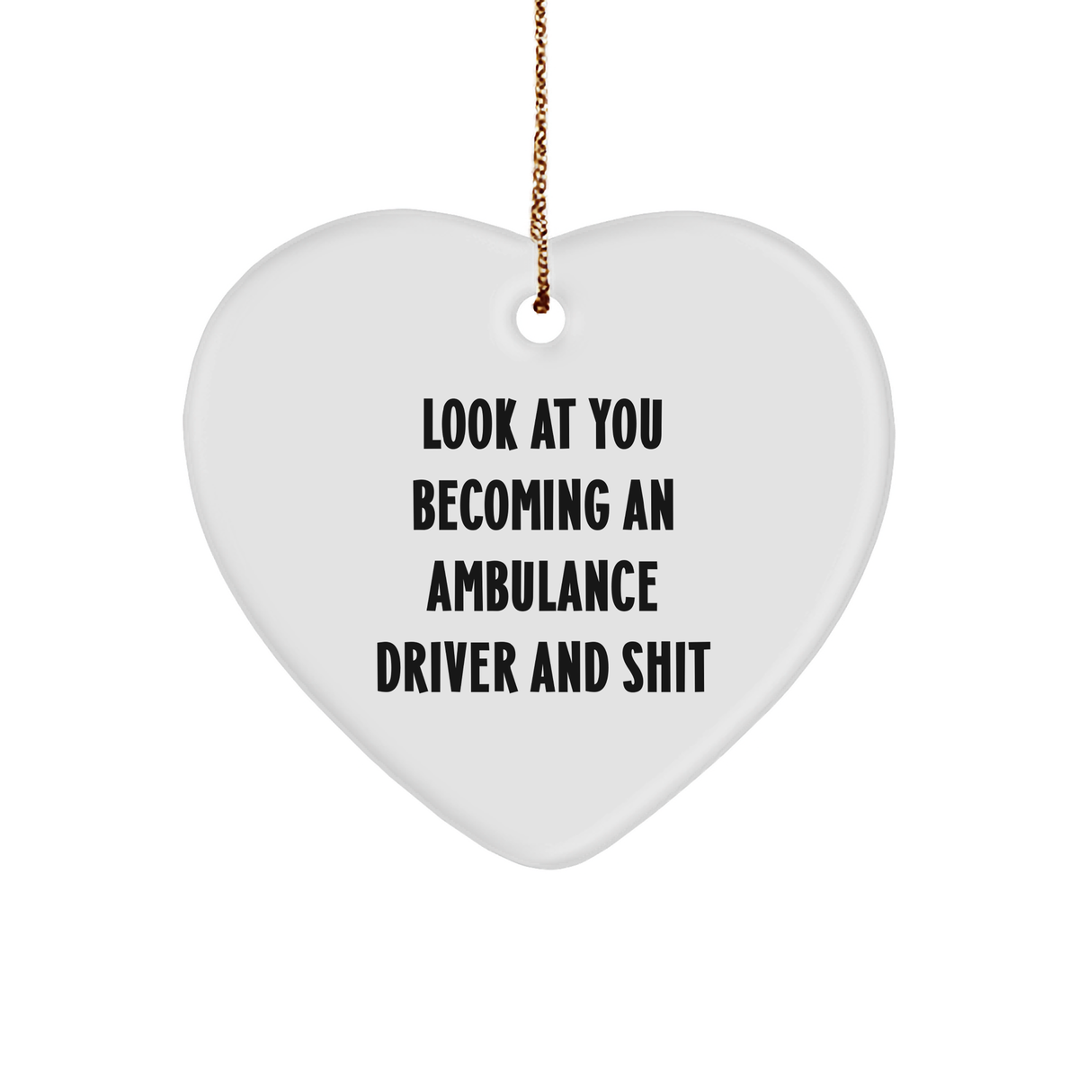 Funny Ambulance Driver Gifts from Friends - Heart Ornament for Christmas, Look At You Becoming An Ambulance Driver And Shit, Humorous Present for Ambulance Driver - Image 1