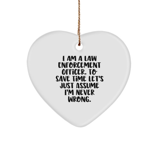 Funny Law Enforcement Officer Heart Ornament Gifts from Friends to Family at Christmas Time, 'I Am A Law Enforcement Officer. To Save Time Let's Just Assume I'm Never Wrong.' - Image 1