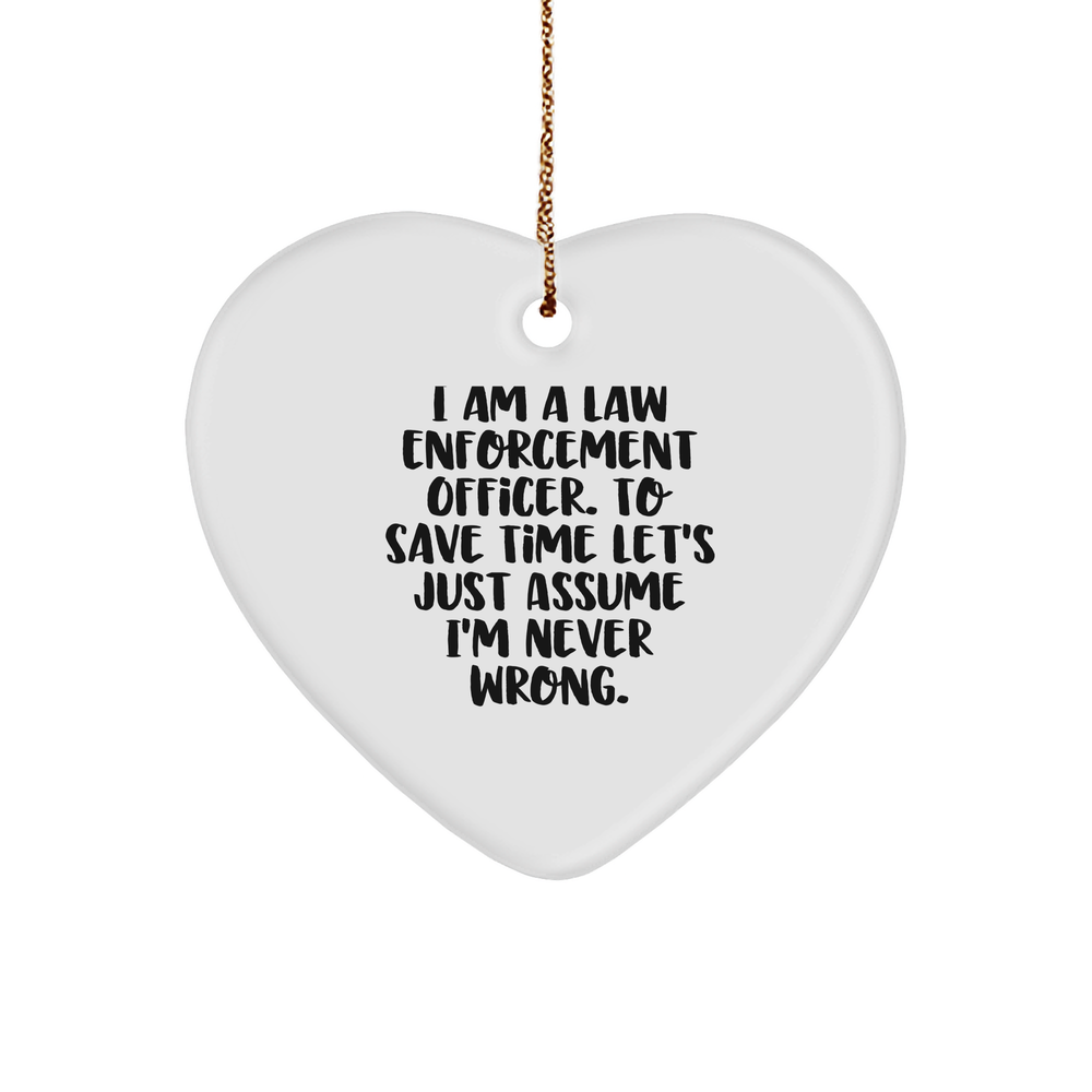 Funny Law Enforcement Officer Heart Ornament Gifts from Friends to Family at Christmas Time, 'I Am A Law Enforcement Officer. To Save Time Let's Just Assume I'm Never Wrong.' - Image 1