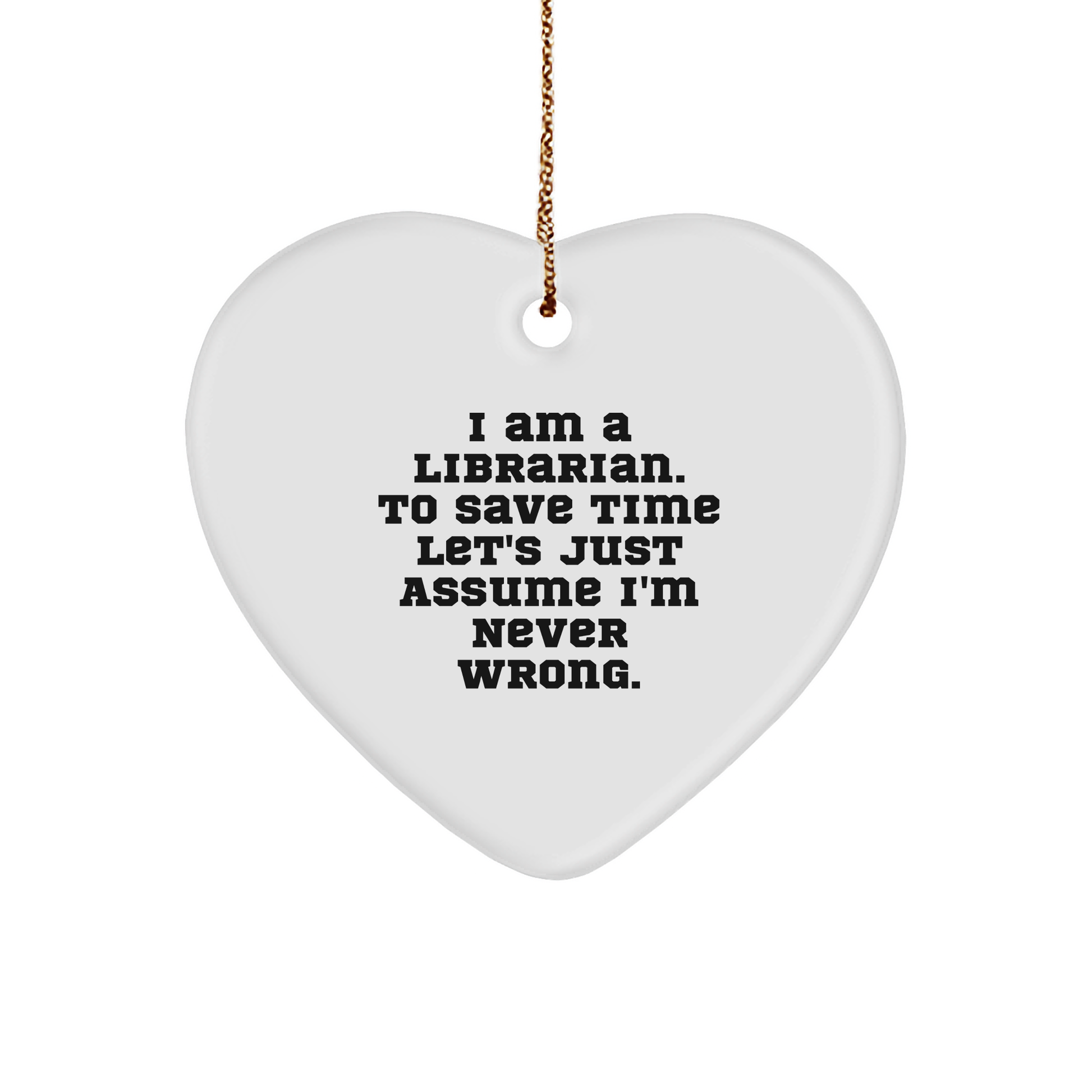 Funny Librarian Gift Ideas - Heart Ornament with Quote 'I Am A Librarian. To Save Time Let's Just Assume I'm Never Wrong.' - Christmas Memorable Present for Librarian - Image 1
