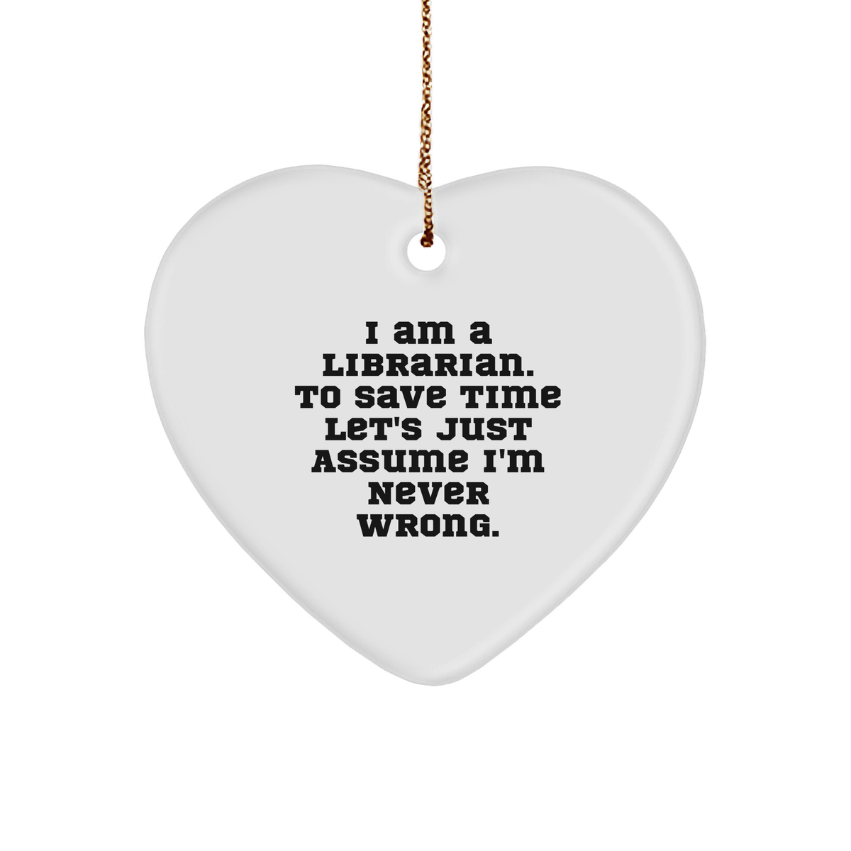 Funny Librarian Gift Ideas - Heart Ornament with Quote 'I Am A Librarian. To Save Time Let's Just Assume I'm Never Wrong.' - Christmas Memorable Present for Librarian - Image 1