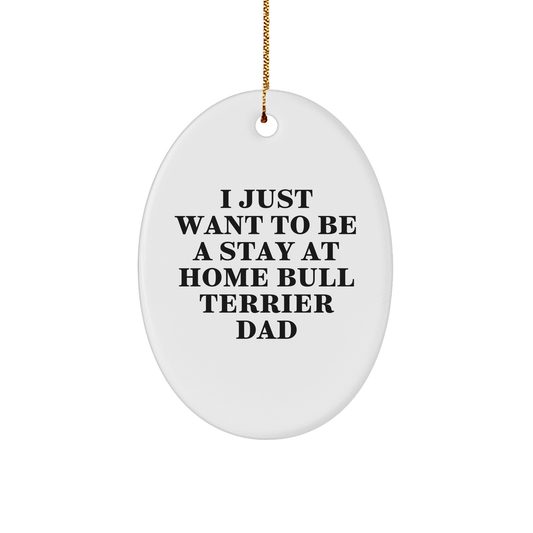 Funny Bull Terrier Dad Gifts, I Just Want To Be A Stay At Home Bull Terrier Dad, Oval Ornament for Christmas, Gifts from Men to Bull Terrier Dog Family, Unique Christmas Unique Gifts - Image 1