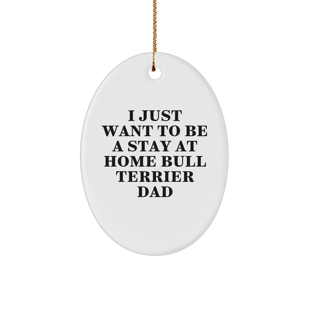 Funny Bull Terrier Dad Gifts, I Just Want To Be A Stay At Home Bull Terrier Dad, Oval Ornament for Christmas, Gifts from Men to Bull Terrier Dog Family, Unique Christmas Unique Gifts - Image 1