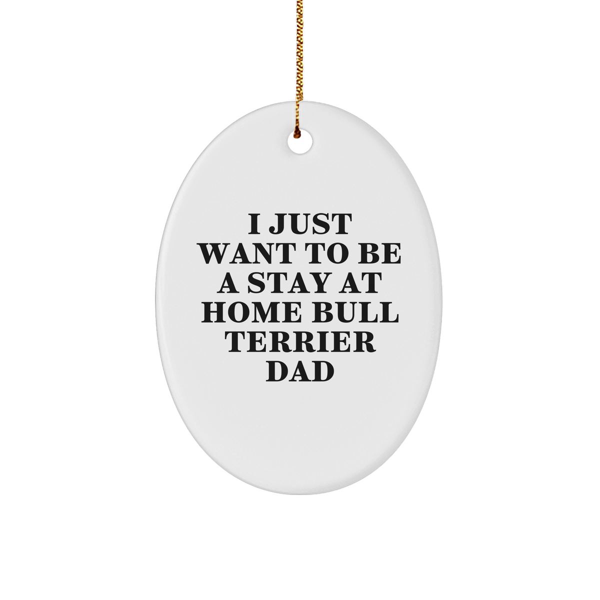 Funny Bull Terrier Dad Gifts, I Just Want To Be A Stay At Home Bull Terrier Dad, Oval Ornament for Christmas, Gifts from Men to Bull Terrier Dog Family, Unique Christmas Unique Gifts - Image 1