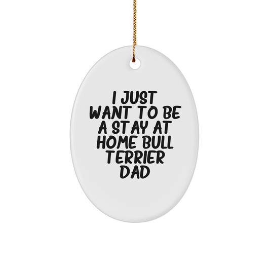 Bull Terrier Dog Dad Oval Ornament, I Just Want To Be A Stay At Home Bull Terrier Dad, Funny Christmas Unique Gift for Friends, Family, or Coworkers from Bull Terrier Dog Lovers - Image 1