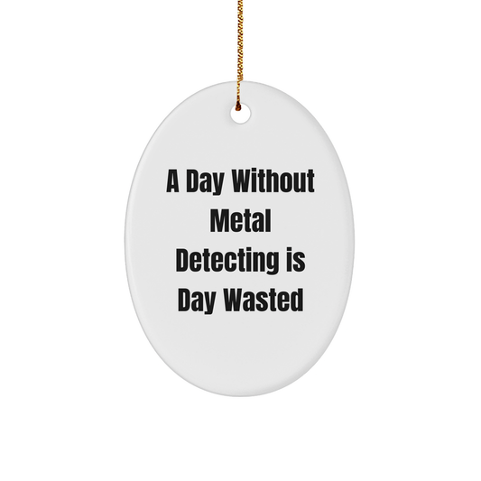 Metal Detecting Gifts for Him - A Day Without Metal Detecting Is Day Wasted, Oval Ornament, Christmas Unique Gifts from Friends - Image 1