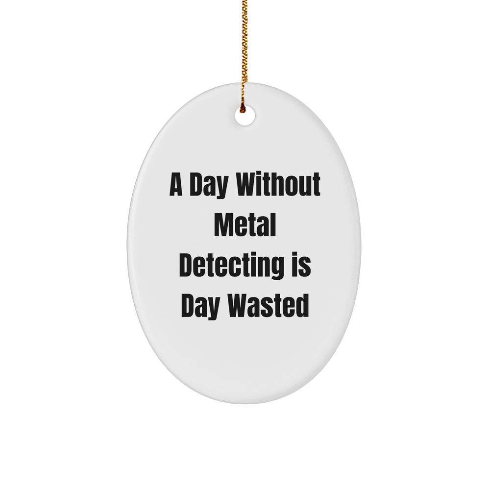 Metal Detecting Gifts for Him - A Day Without Metal Detecting Is Day Wasted, Oval Ornament, Christmas Unique Gifts from Friends - Image 1