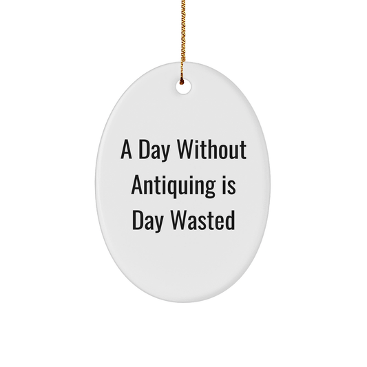 Antiquing Gifts for Friends from Oval Ornament with Funny Quote, A Day Without Antiquing Is Day Wasted, Christmas Unique Gifts - Image 1