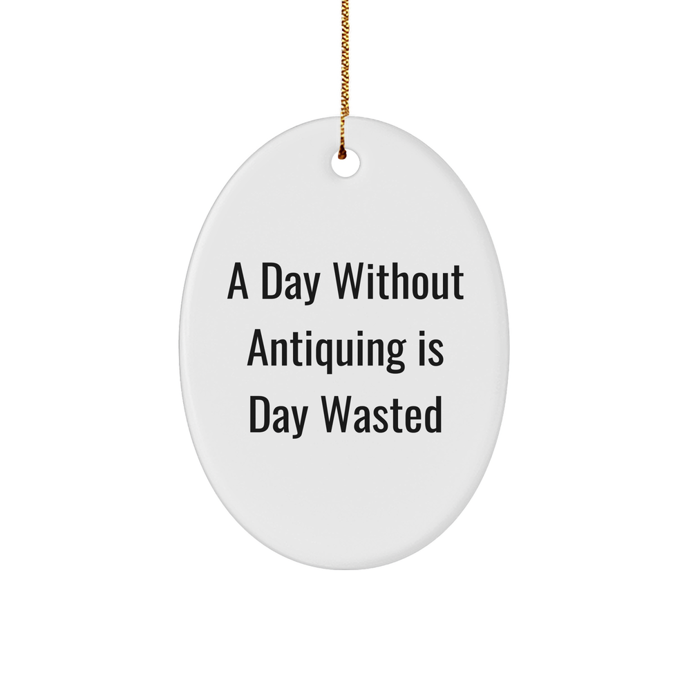 Antiquing Gifts for Friends from Oval Ornament with Funny Quote, A Day Without Antiquing Is Day Wasted, Christmas Unique Gifts - Image 1