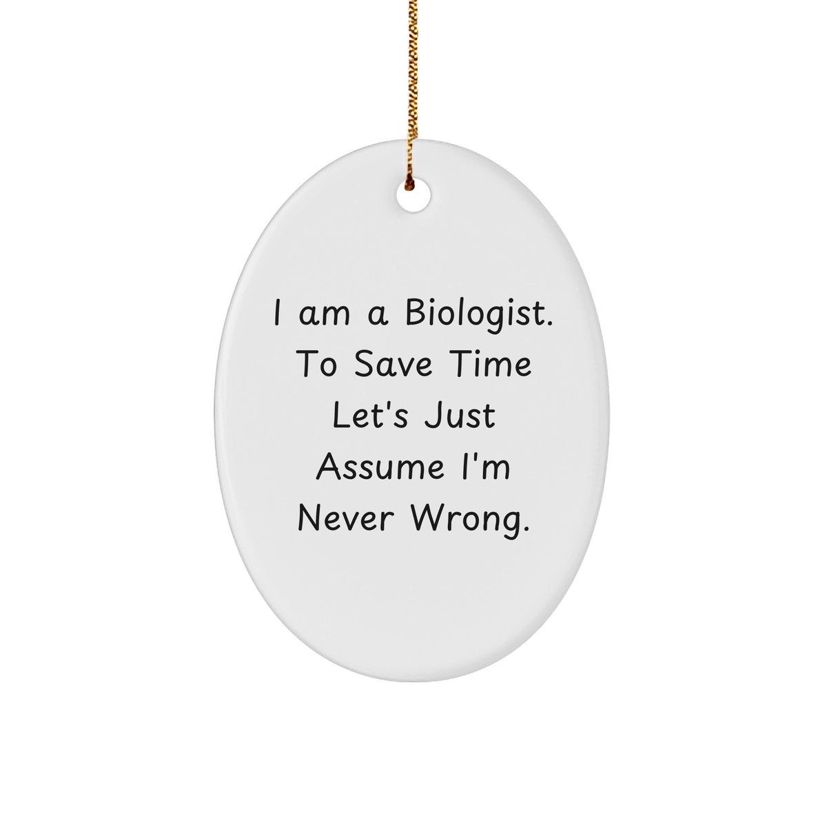Funniest Biologist Gift, 'I Am A Biologist. To Save Time Let's Just Assume I'm Never Wrong.' Oval Ornament for Christmas, Gifts from Friends, Coworkers, or Family - Image 1