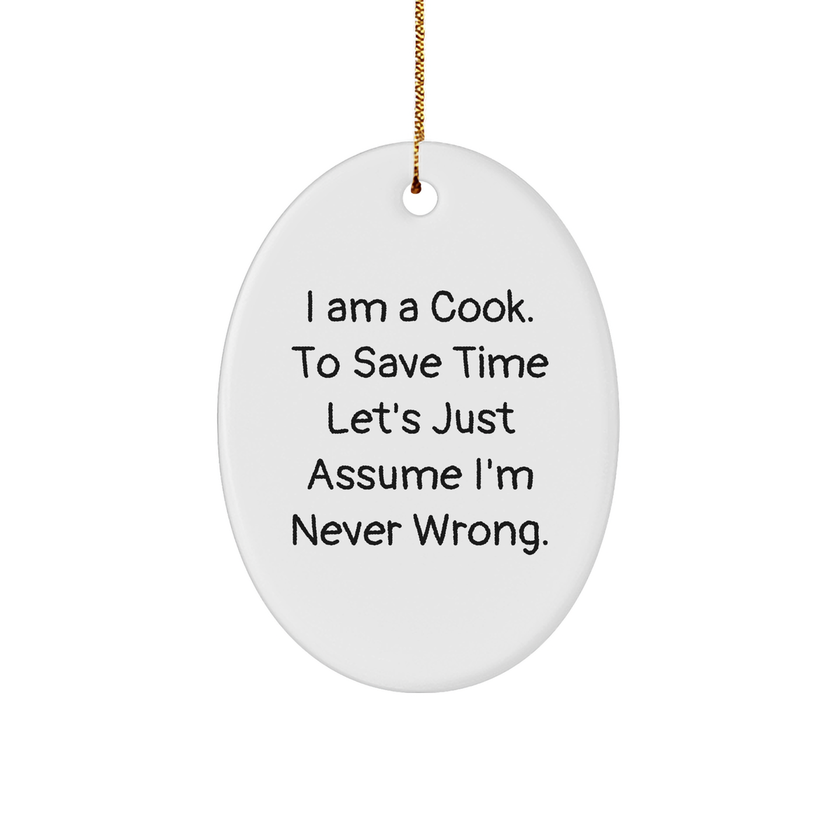 Funny Cook Gifts from Friends for Christmas Oval Ornament - I Am A Cook. To Save Time Let's Just Assume I'm Never Wrong. - Image 1
