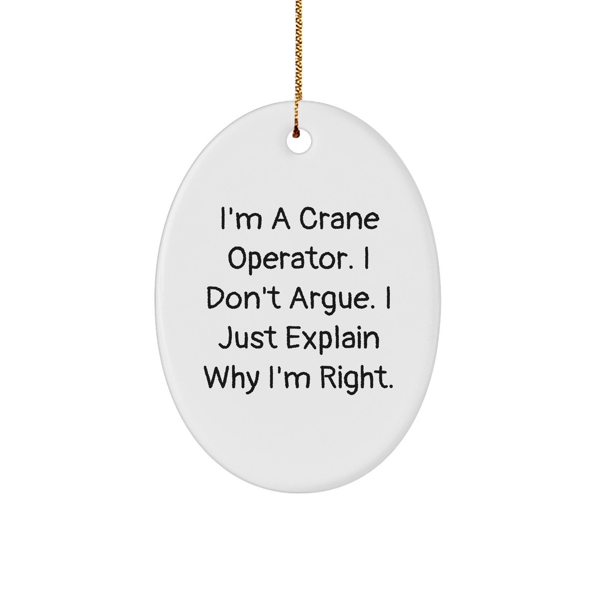 Funny Crane Operator Gifts from Men to Crane Operator Friends at Christmas - I'm A Crane Operator. I Don't Argue. I Just Explain Why I'm Right. Oval Ornament - Image 1