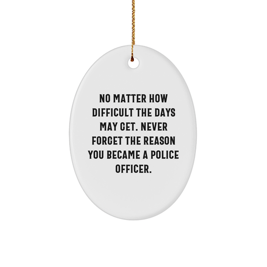 Police Officer Inspirational Oval Ornament Gifts for Christmas - Remind Them No Matter How Difficult the Days Get, Never Forget Why They Became a Police Officer - Image 1