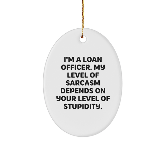Funny Loan Officer Gifts - I'm A Loan Officer My Level Of Sarcasm Depends On Your Level Of Stupidity Oval Ornament for Bankers at Christmas - Unique Presents for Loan Officers from Friends and Family - Image 1