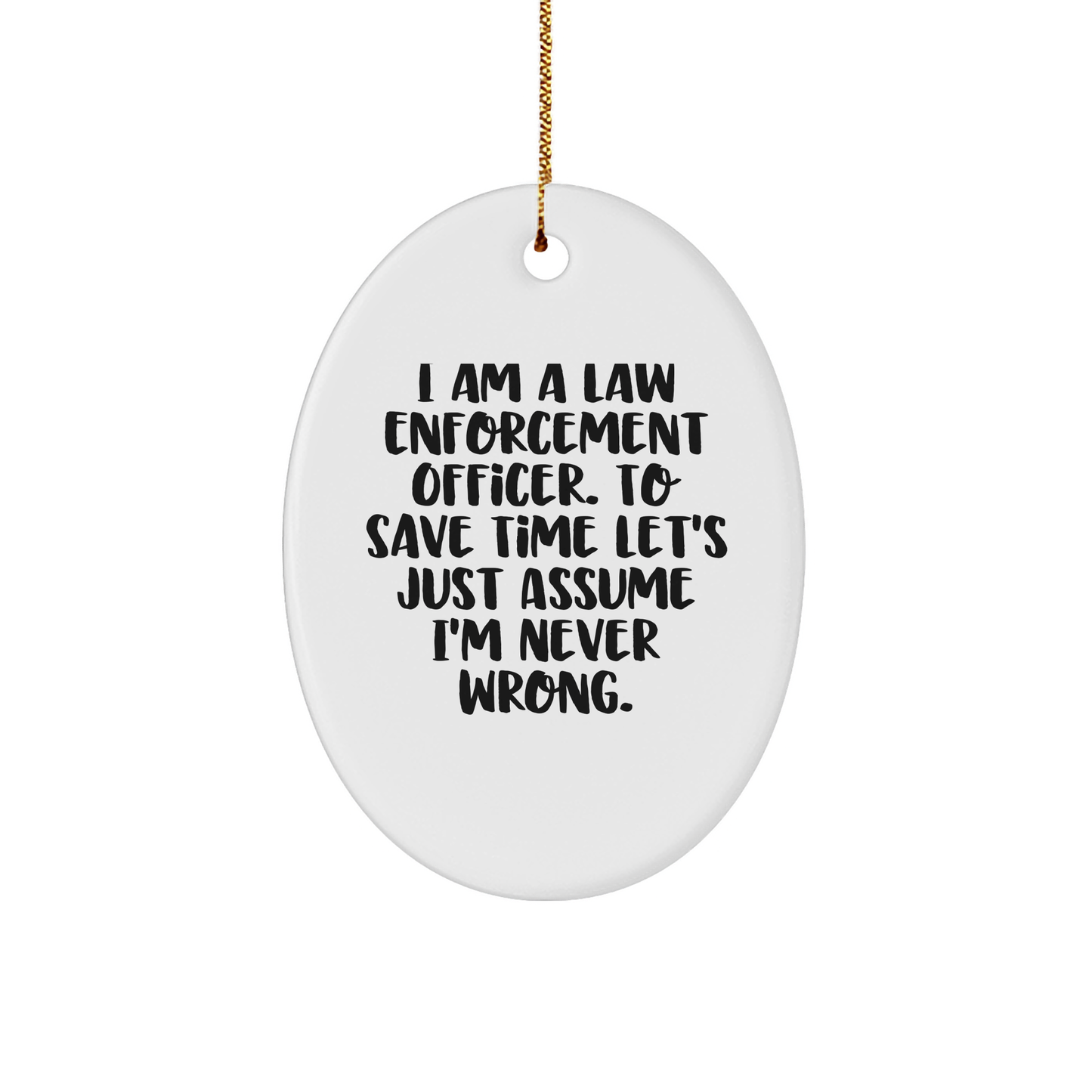 Funny Law Enforcement Officer Oval Ornament Gifts from Friends for Him, 'I Am A Law Enforcement Officer. To Save Time Let's Just Assume I'm Never Wrong.' Oval Shaped Christmas Decoration - Image 1