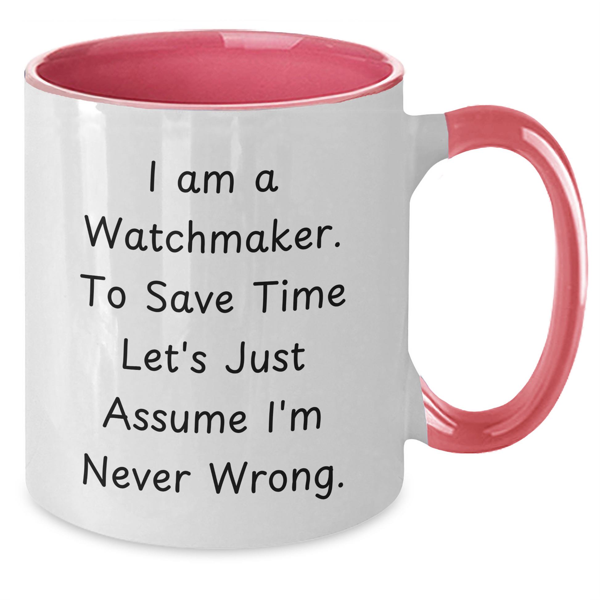Funny Watchmaker Coffee Mug for Him from Friends - Unique Father's Day Unique Gifts for Watchmaker Enthusiasts, 'I Am A Watchmaker. To Save Time Let's Just Assume I'm Never Wrong.' Quote - Additional