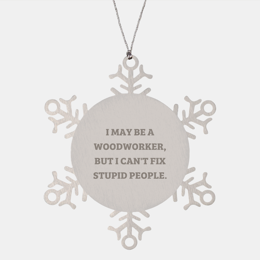 Unique Woodworker Gifts, I May Be A Woodworker, But I Can't Fix Stupid People., Snowflake Ornament, Christmas Memorable Present for Woodworker, Gifts from Men to Woodworker - Image 1