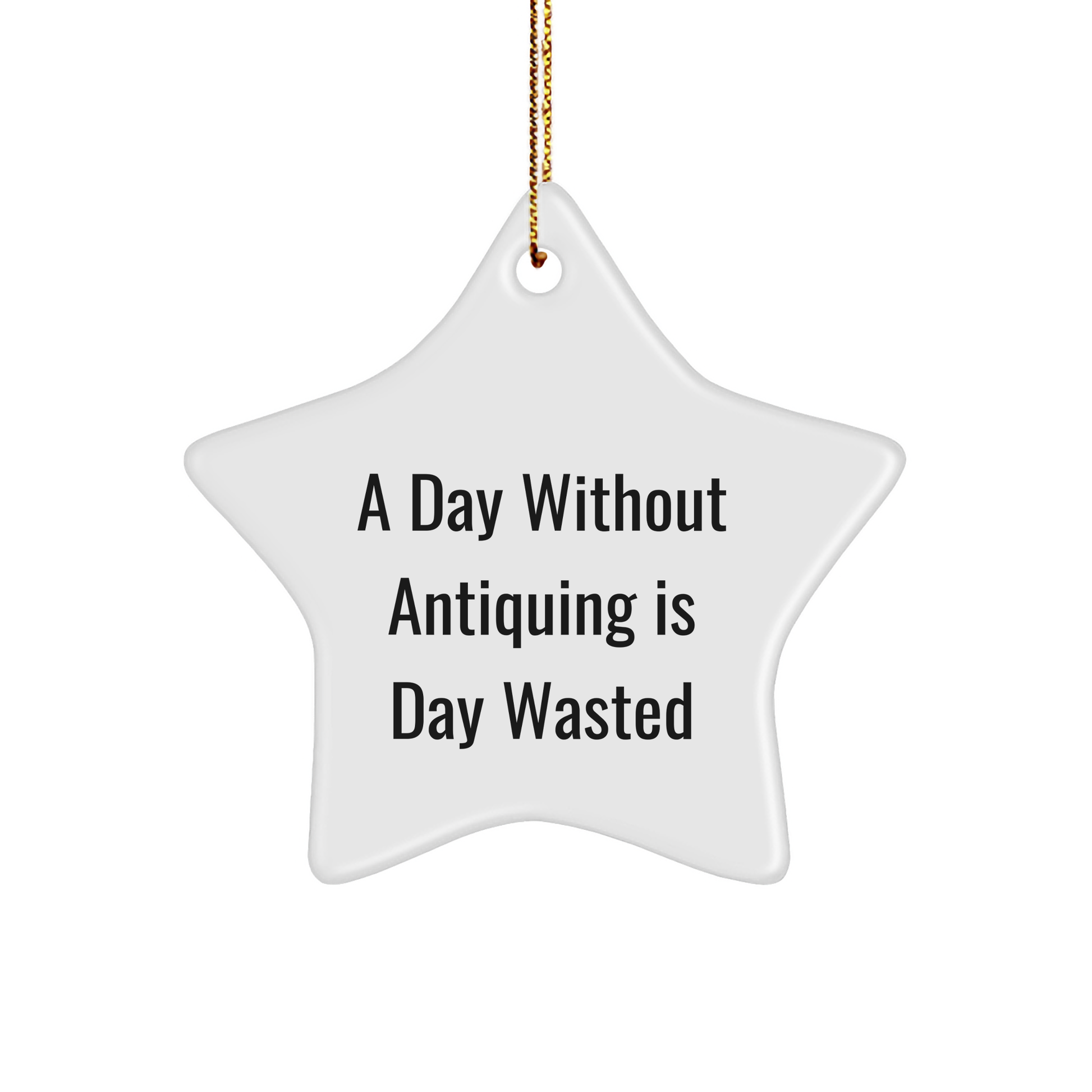 Antiquing Enthusiasts' Delight, Funny Quote 'A Day Without Antiquing Is Day Wasted', White Star Ornament, Gifts from Family, for Antiquing Friends - Image 1