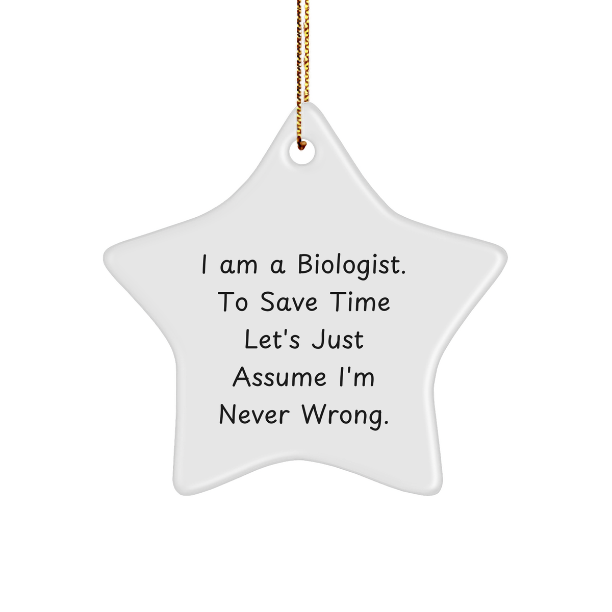 Funny Biologist Gifts: 'I Am A Biologist. To Save Time Let's Just Assume I'm Never Wrong.' Star Ornament for Christmas, Gifts from Friends to Biologist - Image 1