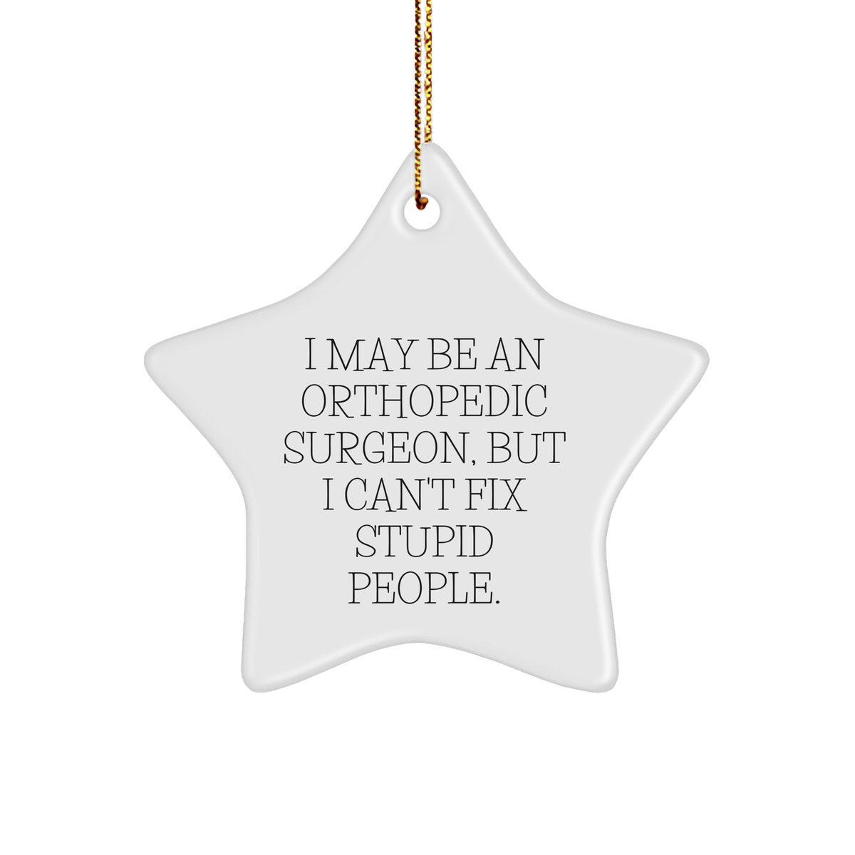 Orthopedic Surgeon Gifts, Funny Star Ornament for Christmas - 'I May Be An Orthopedic Surgeon, But I Can't Fix Stupid People.' from Friends - Image 1