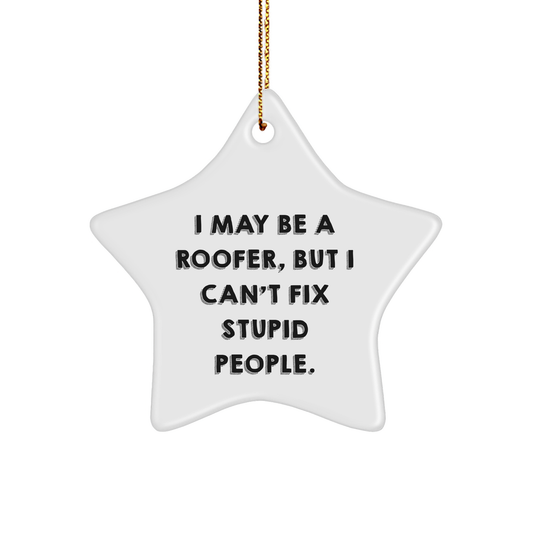 Roofer's Star Ornament Gift from Friends for Christmas Fun, I May Be A Roofer, But I Can't Fix Stupid People., Star Ornament, White Color, 3.25' Tall, Christmas Unique Gifts - Image 1