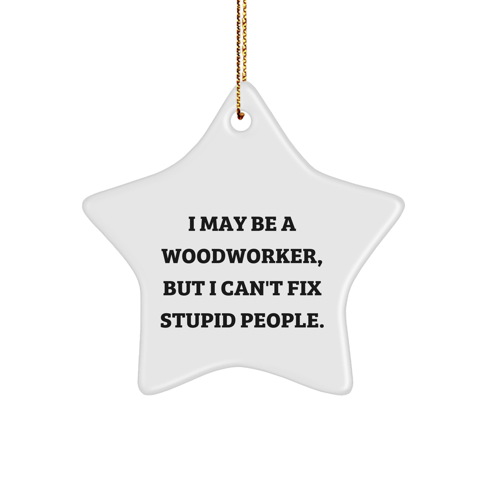 Woodworker's Funny Star Ornament: I May be a Woodworker, But I Can't Fix Stupid People Gifts for Christmas, Unique Woodworking Gifts for Him from Woodworker's Workshop - Image 1