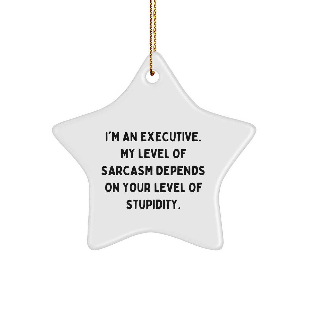 Executive Gifts, Funny Star Ornament for Men and Women, I'm An Executive. My Level Of Sarcasm Depends On Your Level Of Stupidity., Christmas Unique Gifts, Gifts from Men, Gifts for Executives - Image 1