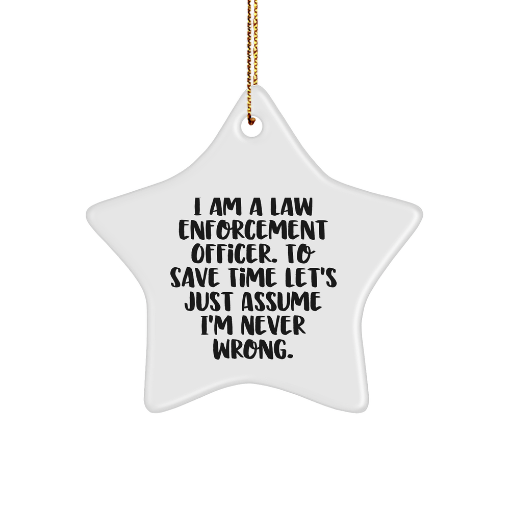 Law Enforcement Officer Gifts from Friends, Funny Star Ornament for Christmas Quote: 'I Am A Law Enforcement Officer. To Save Time Let's Just Assume I'm Never Wrong.' - Image 1
