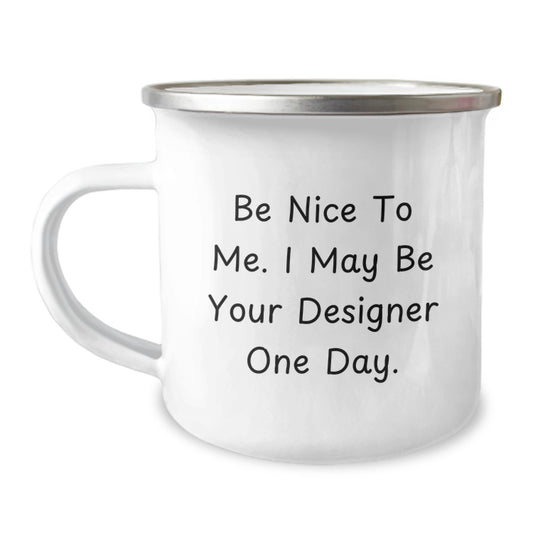 Funny Designer Gifts from Men - Unique Camping Mug for Dad on Father's Day - Be 'Nice to Me, I May Be Your Designer One Day' - Image 1