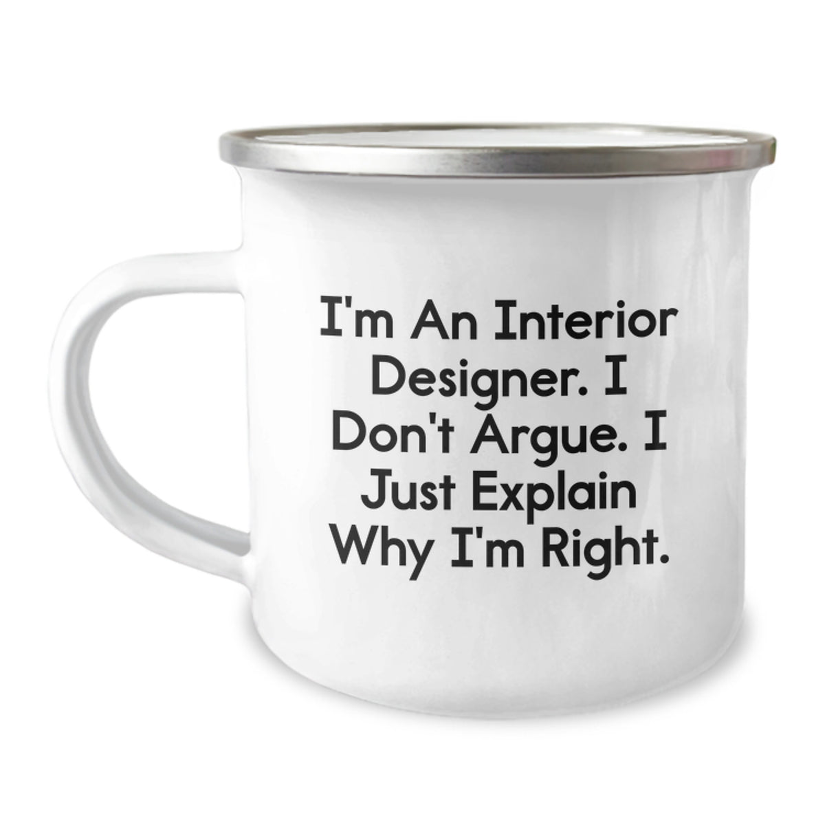 Gifts from Interior Designers to their Friends, Women, Coworkers, Family - Funny Interior Designer Camping Mug for Graduation, 'I'm An Interior Designer. I Don't Argue. I Just Explain Why I'm Right.' - Image 1