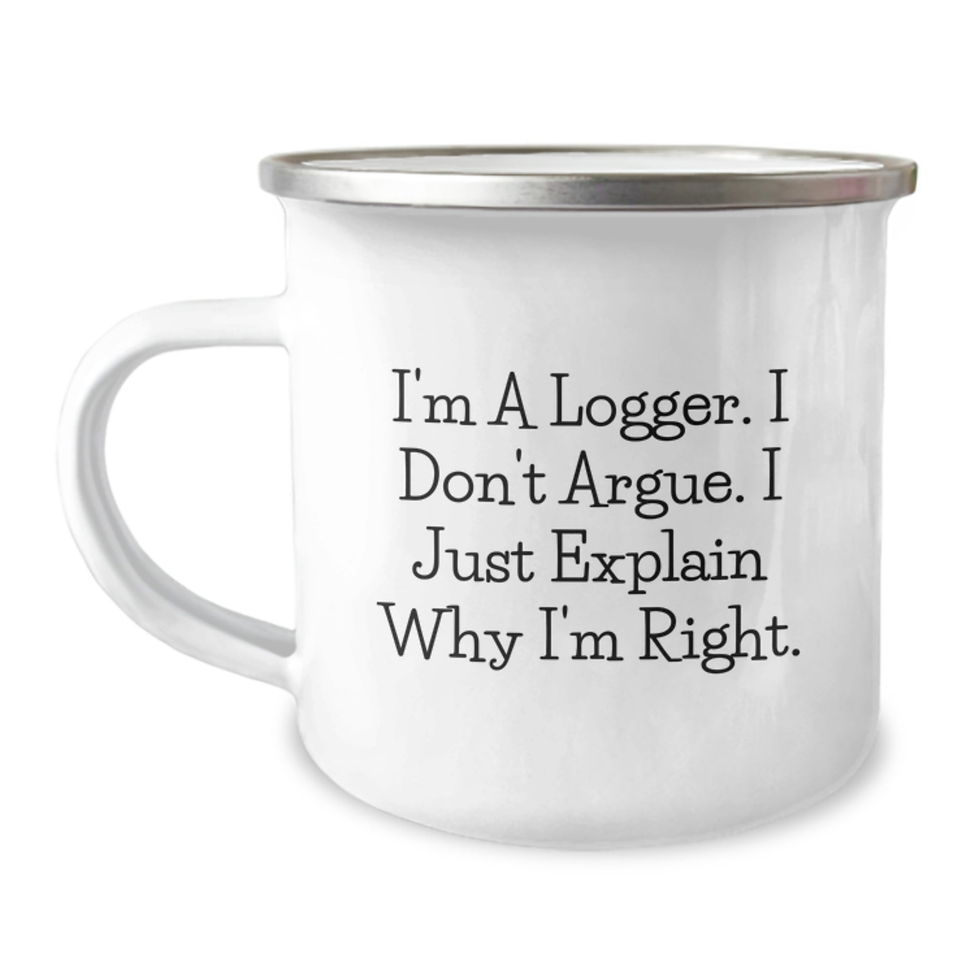 Funny Logger Gifts from Friends for Graduation, I'm A Logger. I Don't Argue. I Just Explain Why I'm Right., 12 oz Stainless Steel Camping Mug - Image 1