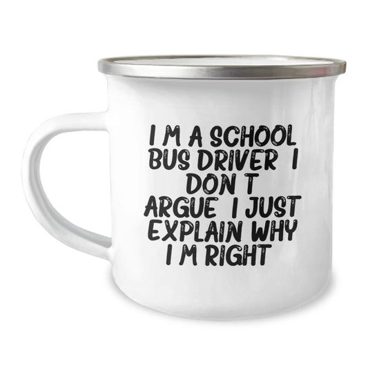 Funny School Bus Driver Gifts from Friends to Graduation - I Don't Argue, I Just Explain Why I'm Right! - 12 oz Camping Mug for School Bus Driver - Image 1