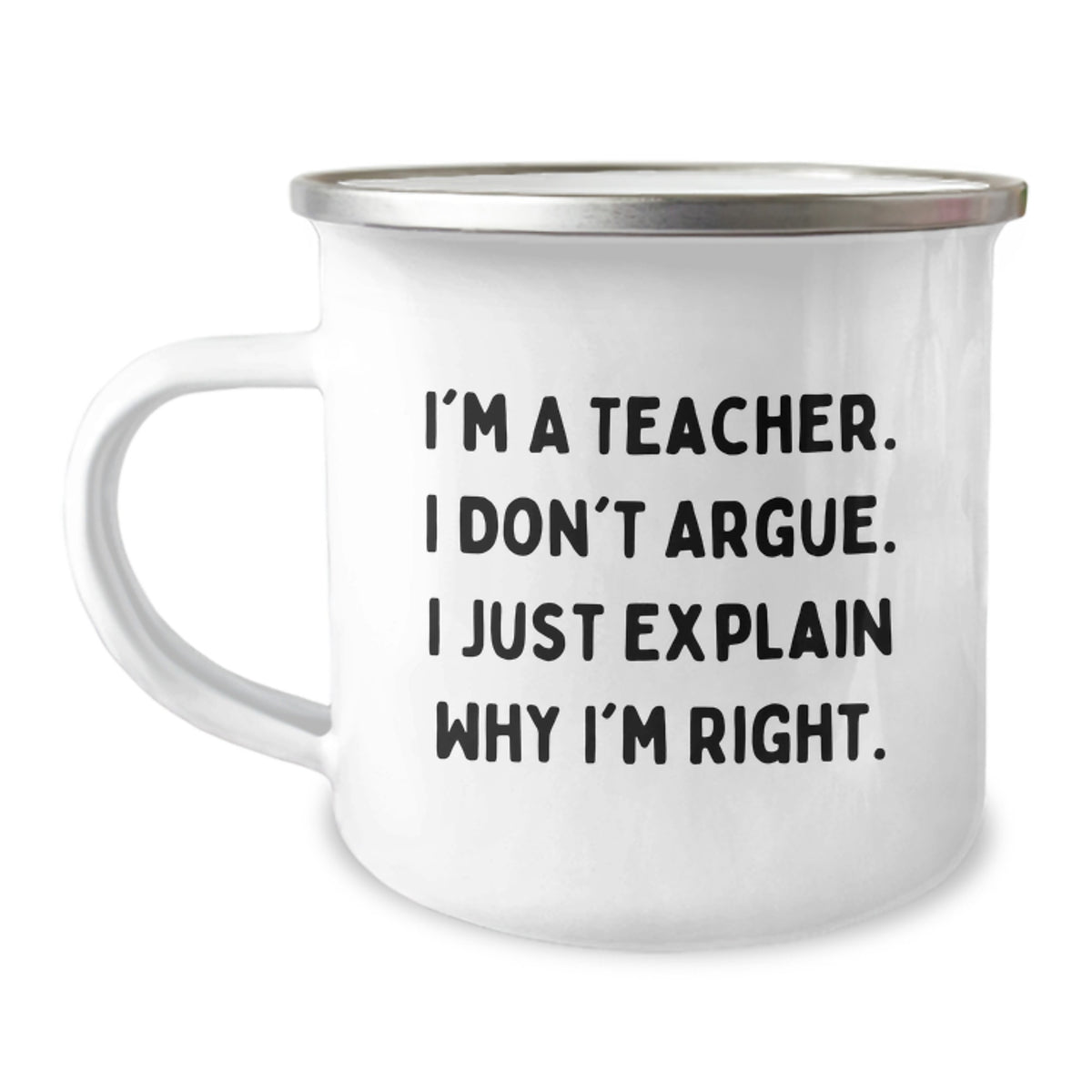 Funny Teacher Gifts from Friends for Graduation - I'm A Teacher. I Don't Argue. I Just Explain Why I'm Right. - 12 oz Stainless Steel Camping Mug - Image 1