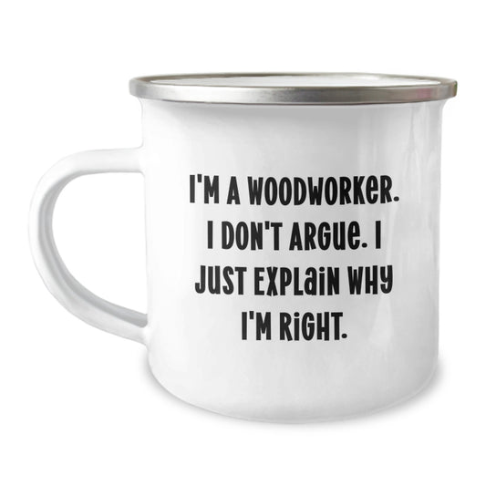Funny Woodworker Gifts from Friends - Camping Mug for Graduation - I'm A Woodworker. I Don't Argue. I Just Explain Why I'm Right. - Unique Woodworker Gifts for Men - Image 1