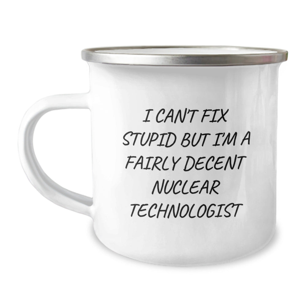 Funny Nuclear Technologist Gifts, Christmas Unique, Gifts from Men to Nuclear Technologist Friends, 'I Cant Fix Stupid But Im A Fairly Decent Nuclear Technologist' Camping Mug - Image 1