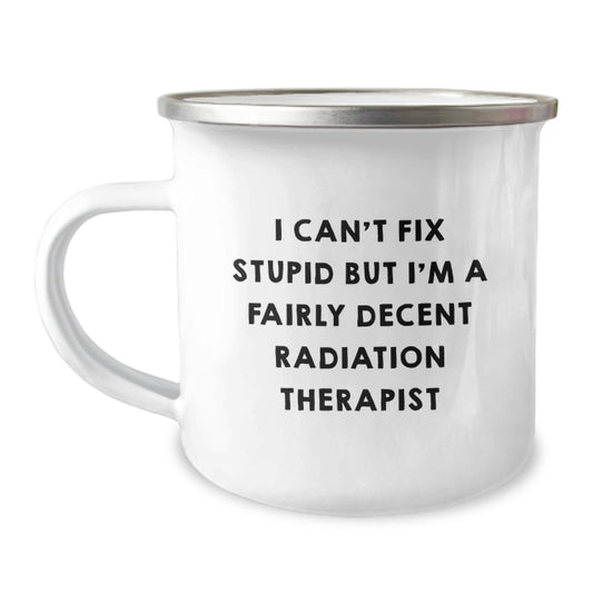 Funny Radiation Therapist Gifts for Birthday - I Can't Fix Stupid But I'm A Fairly Decent Radiation Therapist Camping Mug, Gifts from Friends, Family, Coworkers, or Men for Radiation Therapist - Image 1