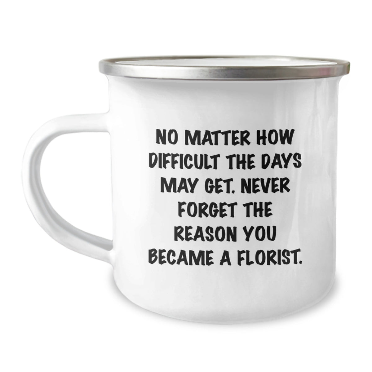 Gifts from Florists to Florists, Inspirational Quote Camping Mug for Birthday, No Matter How Difficult The Days May Get, 12 oz Stainless Steel with Enamel Finish, Hand Wash, Permanent Printing - Image 1