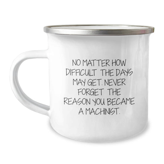 Machinist Gifts from Friends, Inspirational Camping Mug for Men, 'No Matter How Difficult The Days May Get. Never Forget The Reason You Became A Machinist.' Birthday Unique Gifts for Machinist - Image 1