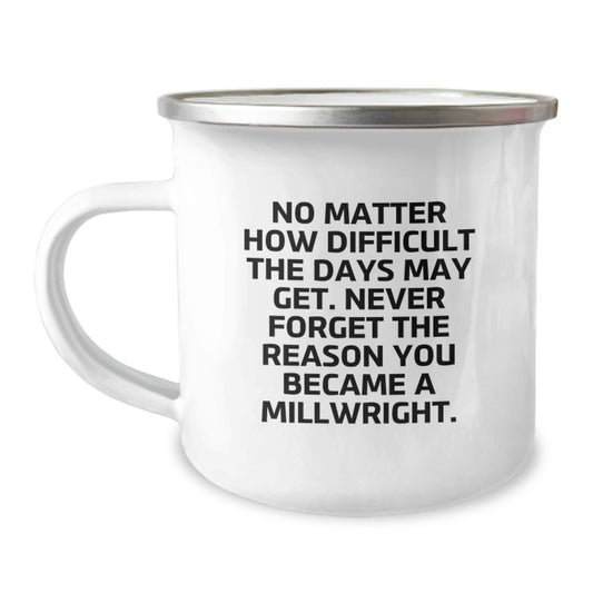 Funny Millwright Gifts from Men to Friends and Family on Christmas Unique Mugs, 'No Matter How Difficult The Days May Get. Never Forget The Reason You Became A Millwright.' - Image 1