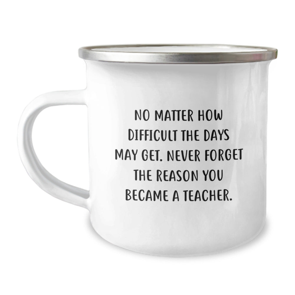 Funny Teacher Gifts from Friends - No Matter How Difficult The Days May Get. Never Forget The Reason You Became A Teacher. Birthday Unique Gifts for Teacher, Camping Mug - Image 1