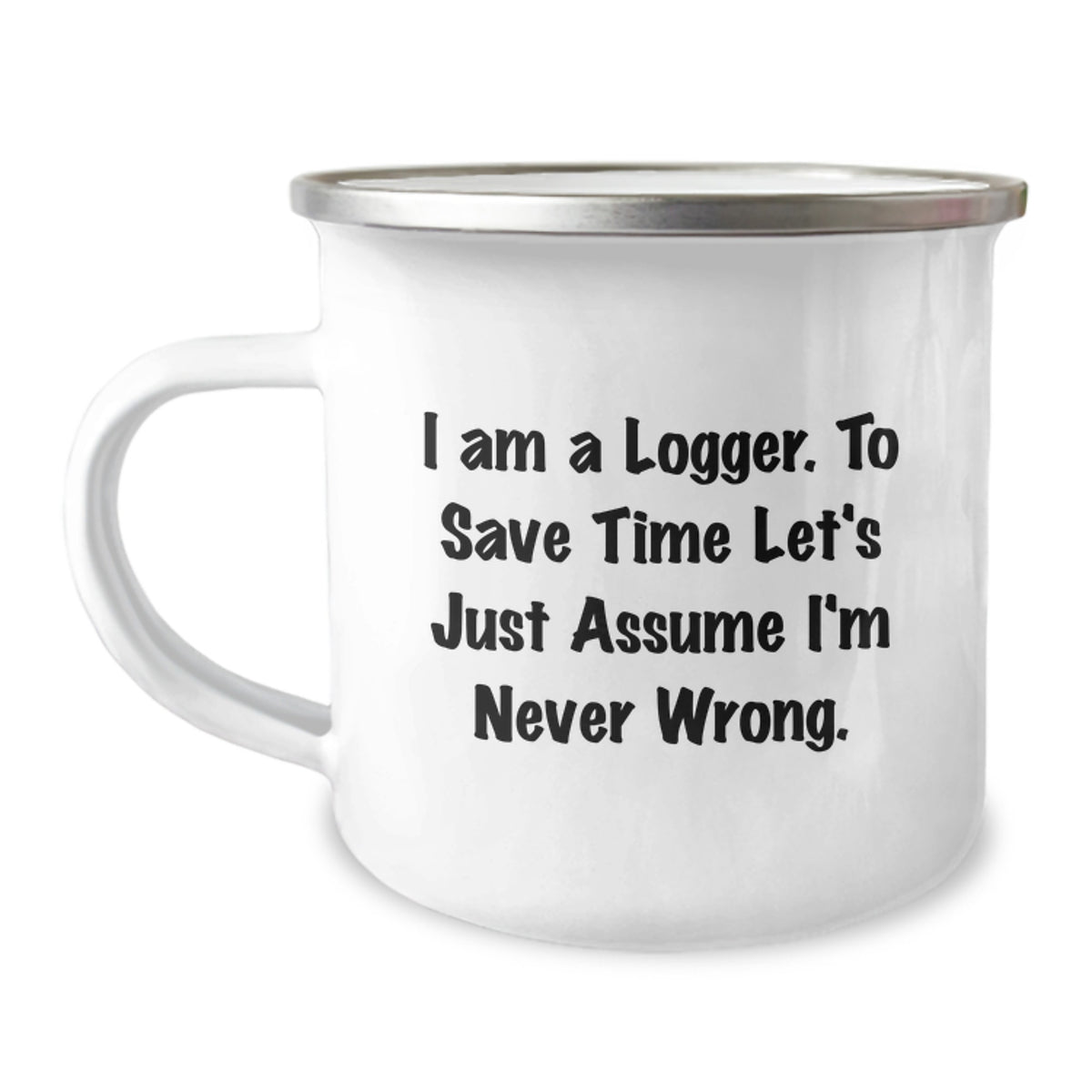 Funny Logger Gifts, Camping Mug, Christmas Unique Presents for Logger Enthusiasts, 'I Am A Logger. To Save Time Let's Just Assume I'm Never Wrong.' - Image 1